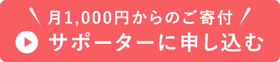 月1,000円からのご寄付 サポーターに申し込む