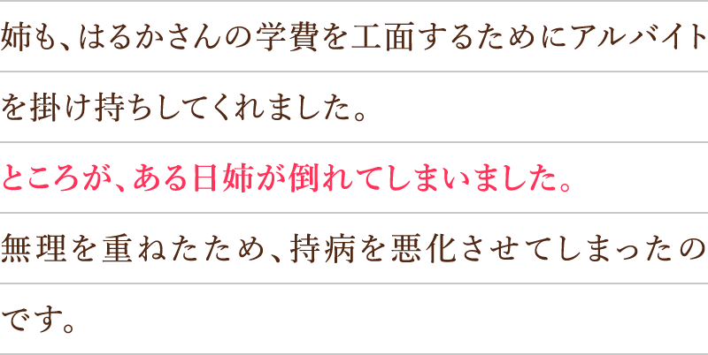 姉も、はるかさんの学費を工面するためにアルバイトを掛け持ちしてくれました。