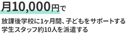 月10,000円で放課後学校に1ヶ月間、子どもをサポートする学生スタッフ約10人を派遣する