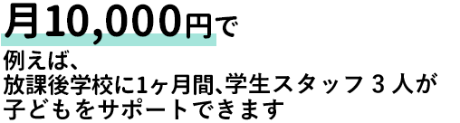 月10,000円で放課後学校に1ヶ月間、子どもをサポートする学生スタッフ約3人を派遣する