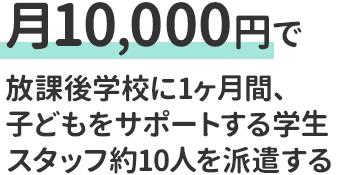 月10,000円で放課後学校に1ヶ月間、子どもをサポートする学生スタッフ約10人を派遣する