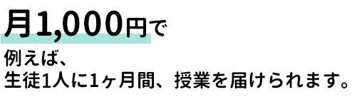 月1,000円で生徒1人に1ヶ月間、授業を届ける