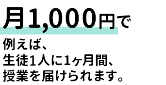 月1,000円で生徒1人に1ヶ月間、授業を届ける