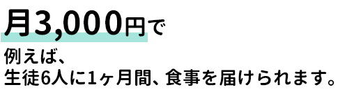 月3,000円で生徒6人に1ヶ月間、食事を届ける