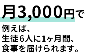 月3,000円で生徒6人に1ヶ月間、食事を届ける