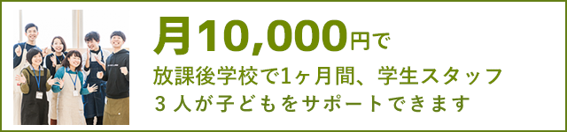 月10,000円で、放課後学校で1ヶ月間、学生スタッフ約3人が子どもをサポートできます