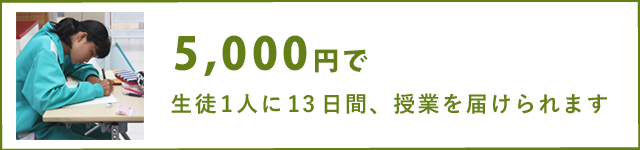 5,000円で、生徒1人に1ヶ月間、授業を届けられます