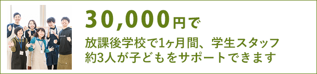 30,000円で、放課後学校で1ヶ月間、学生スタッフ約3人が子どもをサポートできます